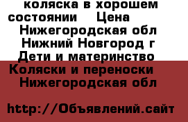 коляска в хорошем состоянии. › Цена ­ 3 000 - Нижегородская обл., Нижний Новгород г. Дети и материнство » Коляски и переноски   . Нижегородская обл.